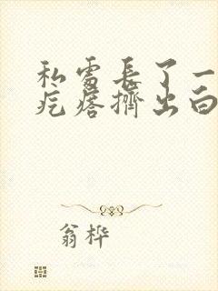 私处长了一个硬疙瘩挤出白色东西封面