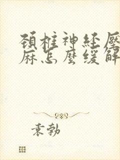 颈椎神经压迫手麻怎么缓解