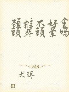 颈椎不好会引起头疼头晕吗