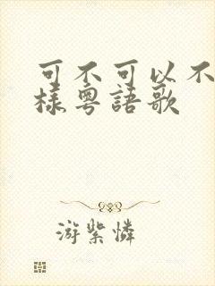 可不可以不要这样粤语歌