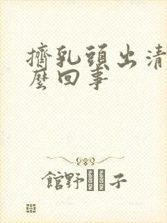 挤乳头出清水怎么回事