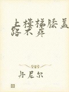 上楼梯膝盖疼走路不疼