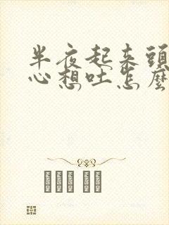 半夜起来头晕恶心想吐怎么回事