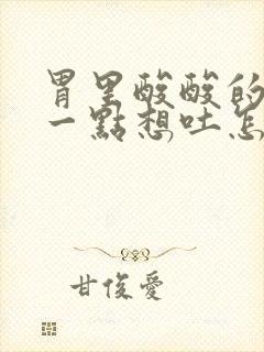 胃里酸酸的还有一点想吐怎么回事