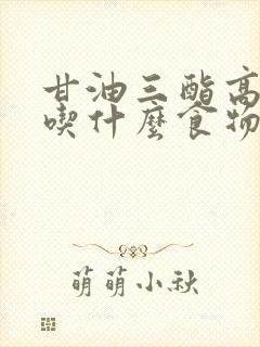 甘油三酯高体质吃什么食物可以降低