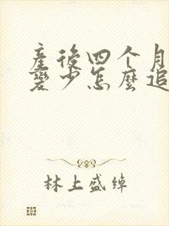 产后四个月奶水变少怎么追奶