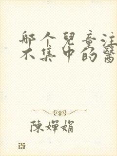 哪个儿童注意力不集中的医院好