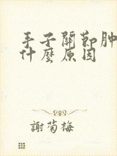 手子关节肿痛是什么原因