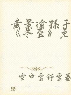 黄景瑜孙千新剧《冬至》免费观看