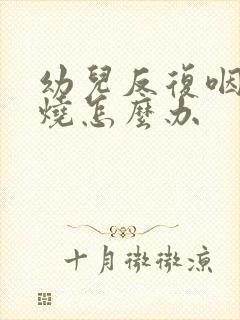 幼儿反复咽炎发烧怎么办