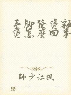 手脚发烫额头不烫怎么回事封面