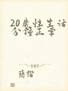 20岁性生活几分钟正常