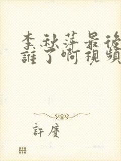 李秋萍最后嫁给谁了啊视频封面