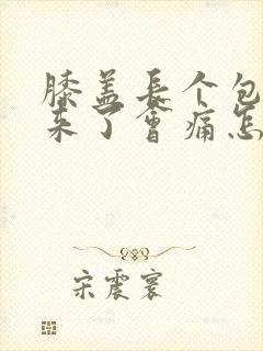 膝盖长个包鼓起来了会痛怎么回事封面