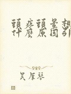 头疼头晕想吐是什么原因引起的