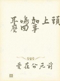 耳鸣加上头疼怎么回事封面