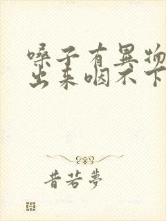 嗓子有异物咳不出来咽不下去