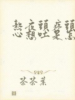 熬夜头疼头晕恶心想吐是怎么回事