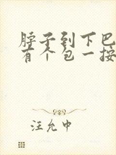 脖子到下巴之间有个包一按就疼