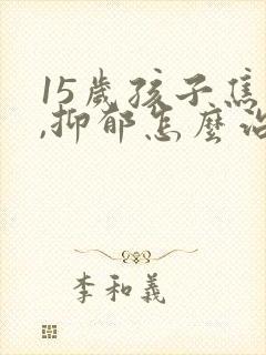 15岁孩子焦虑,抑郁怎么治