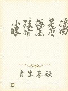 小孩总是摇头眨眼睛怎么回事