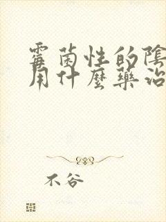 霉菌性的阴炎要用什么药治疗好