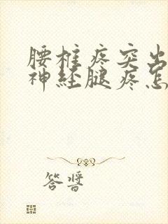 腰椎疼突出压迫神经腿疼怎么治