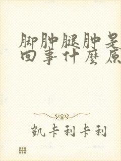 脚肿腿肿是怎么回事什么原因引起的封面