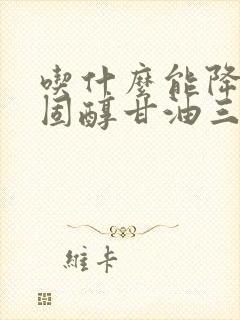 吃什么能降低胆固醇甘油三酯