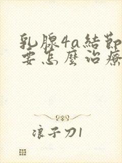 乳腺4a结节需要怎么治疗