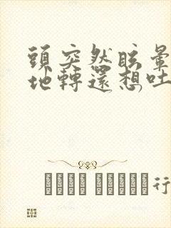 头突然眩晕天旋地转还想吐是怎么回事