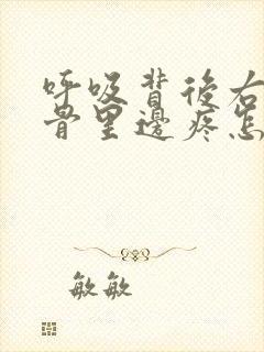 呼吸背后右侧肋骨里边疼怎么回事