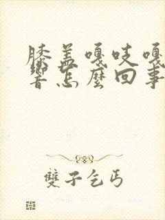 膝盖嘎吱嘎吱的响怎么回事