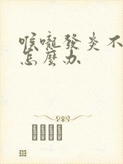 喉咙发炎不舒服怎么办