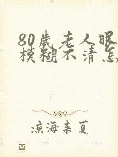 80岁老人眼睛模糊不清怎么办