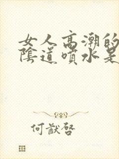 女人高潮的时候阴道喷水是怎么回事?