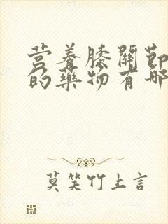 营养膝关节软骨的药物有哪些