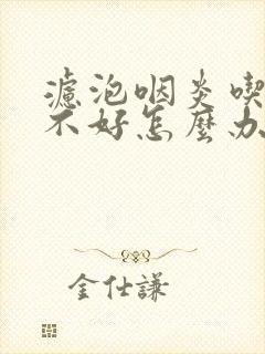 滤泡咽炎吃药也不好怎么办