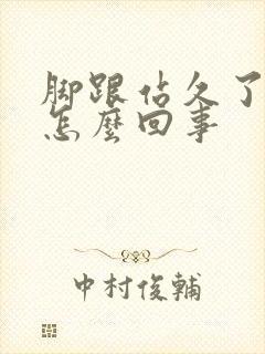 脚跟站久了疼是怎么回事