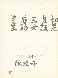 农历三月初九出生的女孩是什么命