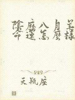 阴历八月羊女的命运怎么样