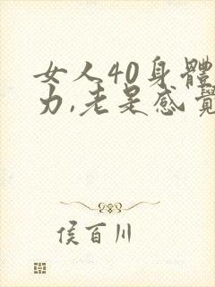 女人40身体乏力,老是感觉累