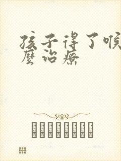 孩子得了喉炎怎么治疗