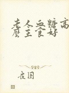 老人血糖高吃什么主食好