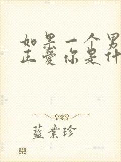 如果一个男人真正爱你是什么表现呢