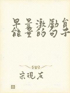 早晨激励员工正能量的句子