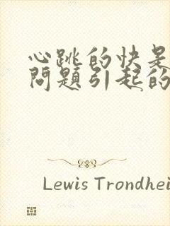 心跳的快是什么问题引起的