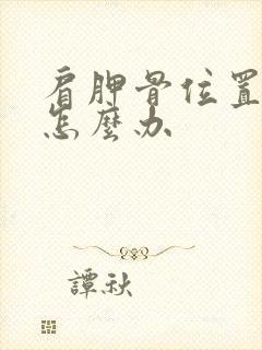 肩胛骨位置疼痛怎么办