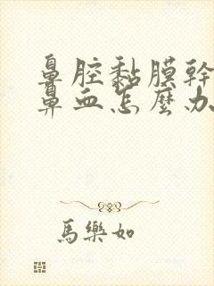 鼻腔黏膜干燥流鼻血怎么办