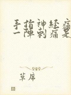 手指神经痛一阵一阵刺痛是什么原因